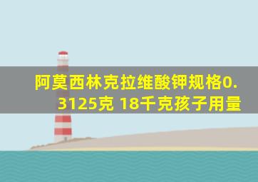 阿莫西林克拉维酸钾规格0.3125克 18千克孩子用量